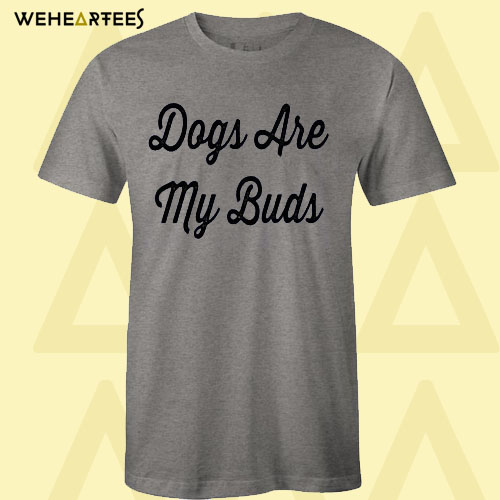 Dogs Are My Buds T Shirt