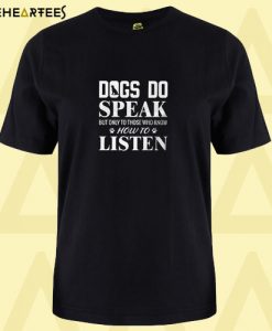 Dogs do speak but only to those who know how to listen T shirt