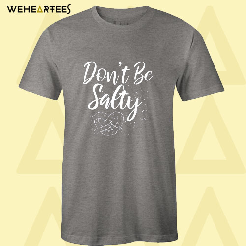 Don’t Be Salty T Shirt