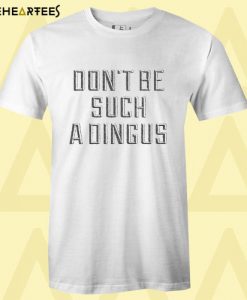 Don’t Be Such A Dingus T Shirt