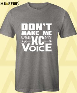 Don’t Make Me Use My XC Voice T Shirt