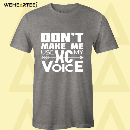 Don’t Make Me Use My XC Voice T Shirt