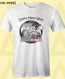 Don’t Mess With Mamasaurus You’ll Get Jurasskicked T Shirt