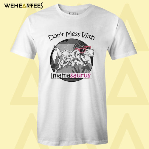 Don’t Mess With Mamasaurus You’ll Get Jurasskicked T Shirt