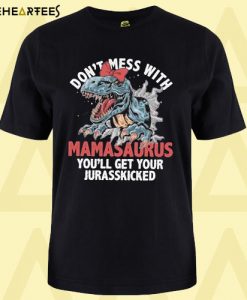 Don’t Mess With Mamasaurus You’ll Get Your Jurasskicked T Shirt