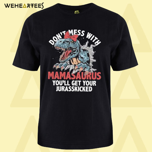 Don’t Mess With Mamasaurus You’ll Get Your Jurasskicked T Shirt