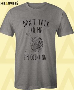 Don’t talk tome i’m couting T Shirt