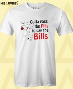 Gotta Pass The Pills To Pay The Bills T-shirt