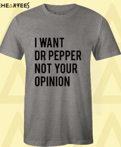 I Want Dr Pepper Not Your Opinion T-Shirt DAN