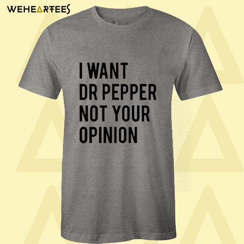 I Want Dr Pepper Not Your Opinion T-Shirt DAN