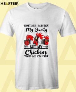 Sometimes I question my sanity but my chickens told me I’m fine T-shirt