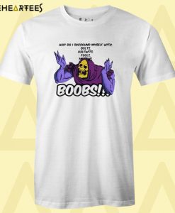 Why do I surround myself with dolts halfwits fools boobs T-shirt