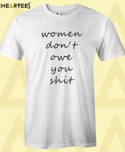 Women Don’t Owe You Shit T-shirt