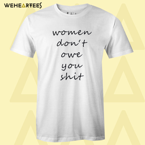 Women Don’t Owe You Shit T-shirt