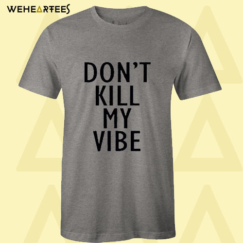 don’t kill my vibe T-Shirts