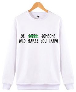 BE WITH SOMEONE WHO MAKES YOU HAPPEY SWEATSHIRT ZNF08