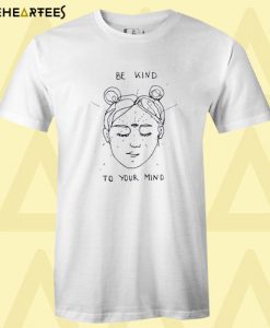 Be Kind To Your Mind T shirt