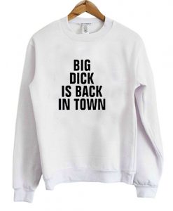 Big Dick Is Back In Town Sweatshirt DAP