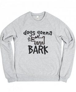 Dogs Gonna Bark Sweatshirt DAP