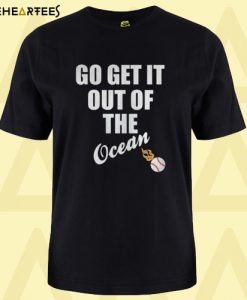 Go Get It Out Of The Ocean t shirt