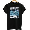 Happiness Comes In Waves Life Is Good T shirt DA5D
