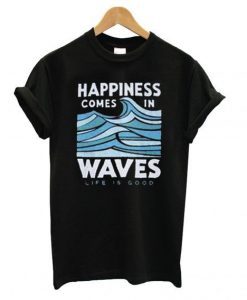 Happiness Comes In Waves Life Is Good T shirt DA5D