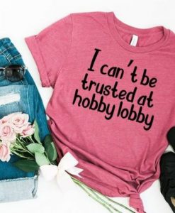 I Cant Be Trusted At Hobby Lobby T-shirt DAP