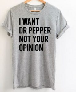 I Want Dr Pepper Not Your Opinion T-Shirt DAP