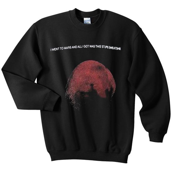 I want to mars and all i got was this stupid sweatshirt DAP