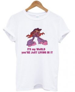 Its My World You’re Just Living In It T-Shirt DAP