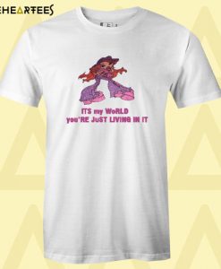 Its My World You’re Just Living In It T-Shirt