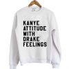 Kanye attitude Drake feelings Sweatshirt DAP