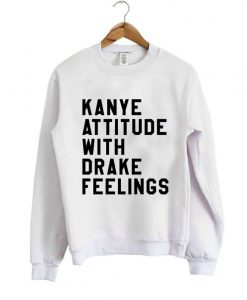 Kanye attitude Drake feelings Sweatshirt DAP