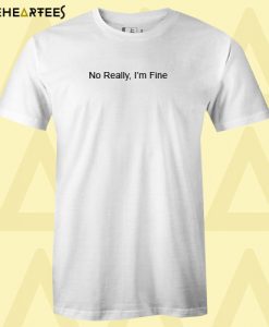 No Really I’m Fine T Shirt