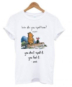 Pooh and piglet how do you spell love you don’t spell it you feel it T shirt