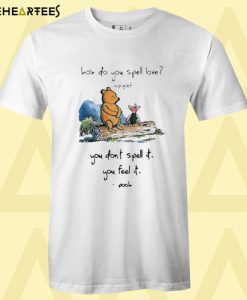 Pooh and piglet how do you spell love you don’t spell it you feel it T shirt