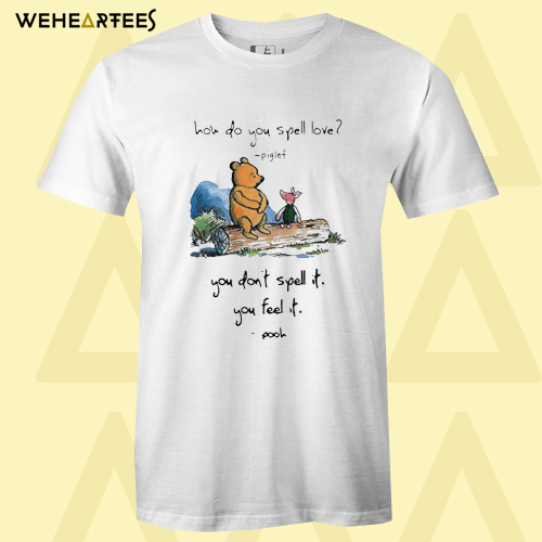 Pooh and piglet how do you spell love you don’t spell it you feel it T shirt