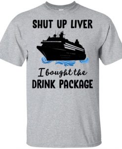 Shut Up Liver - I Bought The Drink Package Shirt DAP