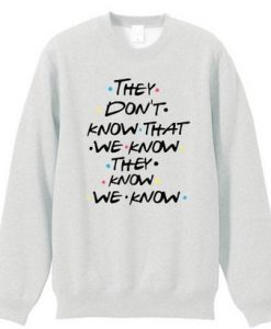 They Dont Know Friends Quote Sweatshirt DAP