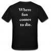 where fun comes to die T Shirt back DAP