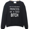 Ain't You Ever Seen a Princess be A Bad Bitch Sweatshirt DAP