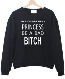 Ain't You Ever Seen a Princess be A Bad Bitch Sweatshirt DAP