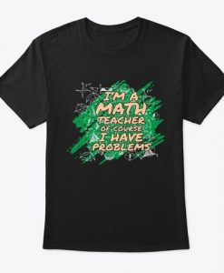 I m A Math Teacher Of Course I Have Problems T-Shirt