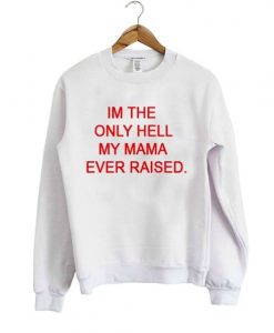 I'm the only hell my mama ever raised Sweatshirt DAP