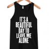 It's a Beautiful Day To Leave Me Alone Tanktop DAP