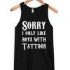 Sorry I Only Like Boys With Tattoos tanktop DAP