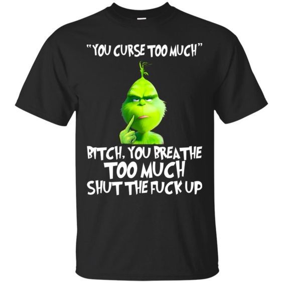 The Grinch You Curse Too Much Bitch T-Shirt DAP