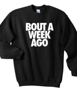 bout a week ago sweatshirt DAP