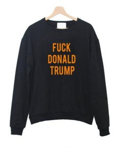 fuck donald trump sweatshirt DAP