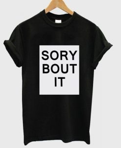 sory bout it T shirt DAP
